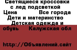 Светящиеся кроссовки с лед подсветкой › Цена ­ 2 499 - Все города Дети и материнство » Детская одежда и обувь   . Калужская обл.